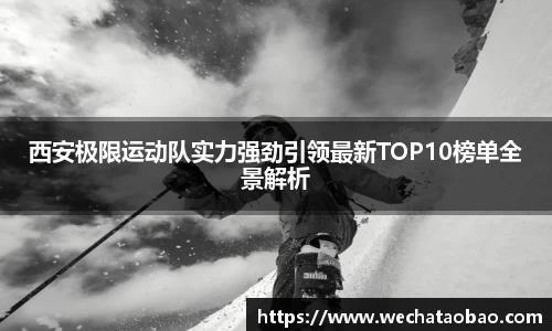 西安极限运动队实力强劲引领最新TOP10榜单全景解析