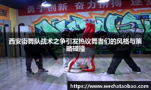 西安街舞队战术之争引发热议舞者们的风格与策略碰撞