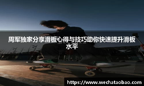 周军独家分享滑板心得与技巧助你快速提升滑板水平