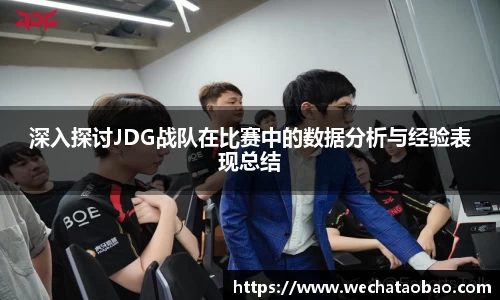 深入探讨JDG战队在比赛中的数据分析与经验表现总结